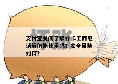 支付宝关闭了银行卡工商电话后仍能使用吗？安全风险如何？