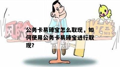 公务卡易臻宝怎么取现，如何使用公务卡易臻宝进行取现？