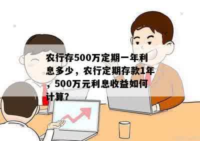 农行存500万定期一年利息多少，农行定期存款1年，500万元利息收益如何计算？