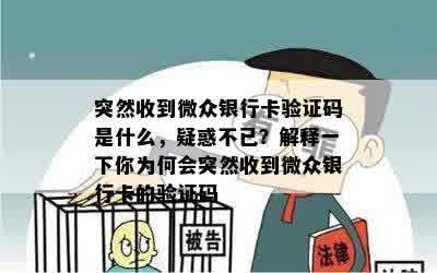 突然收到微众银行卡验证码是什么，疑惑不已？解释一下你为何会突然收到微众银行卡的验证码