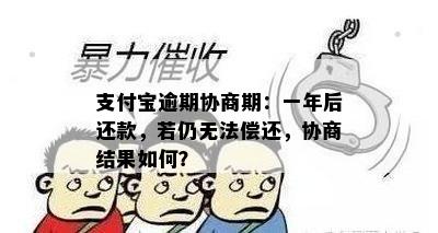 支付宝逾期协商期：一年后还款，若仍无法偿还，协商结果如何？