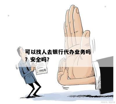 可以找人去银行代办业务吗？安全吗？