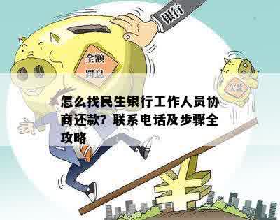 怎么找民生银行工作人员协商还款？联系电话及步骤全攻略