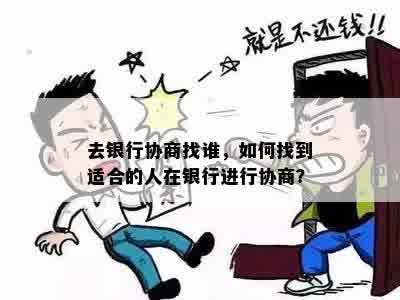 去银行协商找谁，如何找到适合的人在银行进行协商？