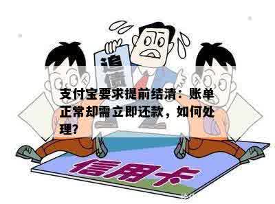 支付宝要求提前结清：账单正常却需立即还款，如何处理？