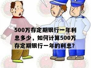 500万存定期银行一年利息多少，如何计算500万存定期银行一年的利息？