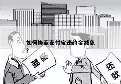 如何协商支付宝违约金减免？