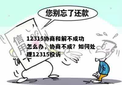 12315协商和解不成功怎么办，协商不成？如何处理12315投诉