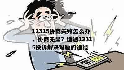 12315协商失败怎么办，协商无果？遭遇12315投诉解决难题的途径