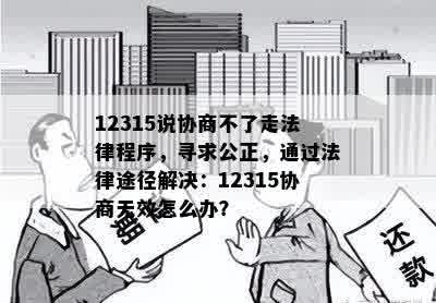 12315说协商不了走法律程序，寻求公正，通过法律途径解决：12315协商无效怎么办？