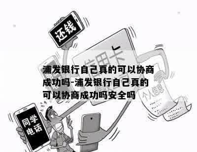 浦发银行自己真的可以协商成功吗-浦发银行自己真的可以协商成功吗安全吗