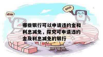 哪些银行可以申请违约金和利息减免，探究可申请违约金及利息减免的银行