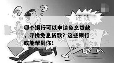 哪个银行可以申请免息贷款，寻找免息贷款？这些银行或能帮到你！