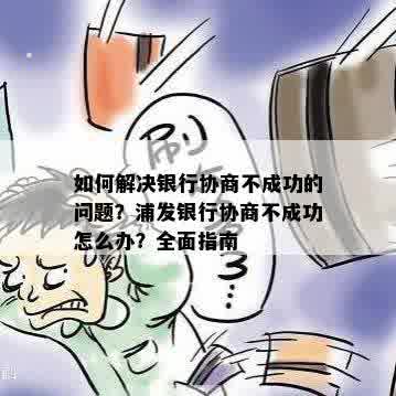 如何解决银行协商不成功的问题？浦发银行协商不成功怎么办？全面指南