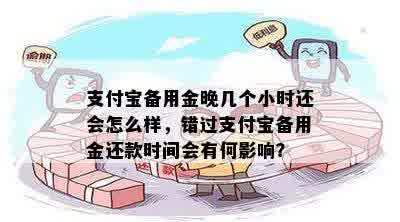 支付宝备用金晚几个小时还会怎么样，错过支付宝备用金还款时间会有何影响？