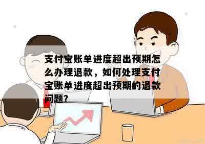 支付宝账单进度超出预期怎么办理退款，如何处理支付宝账单进度超出预期的退款问题？