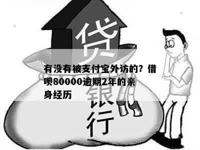 有没有被支付宝外访的？借呗80000逾期2年的亲身经历