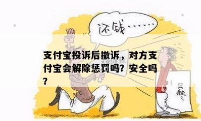 支付宝投诉后撤诉，对方支付宝会解除惩罚吗？安全吗？