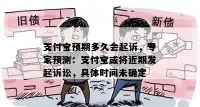 支付宝预期多久会起诉，专家预测：支付宝或将近期发起诉讼，具体时间未确定