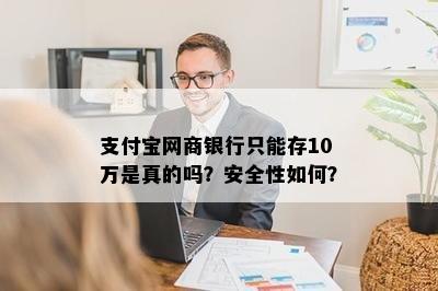 支付宝网商银行只能存10万是真的吗？安全性如何？