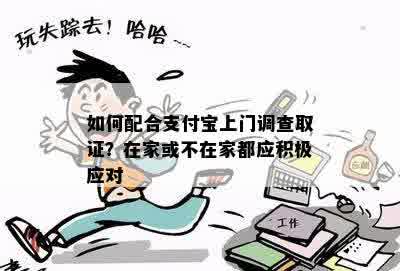 如何配合支付宝上门调查取证？在家或不在家都应积极应对