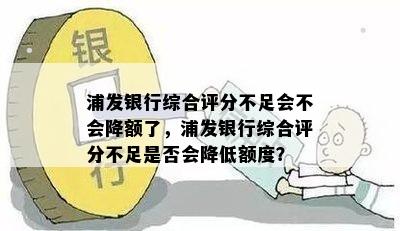 浦发银行综合评分不足会不会降额了，浦发银行综合评分不足是否会降低额度？