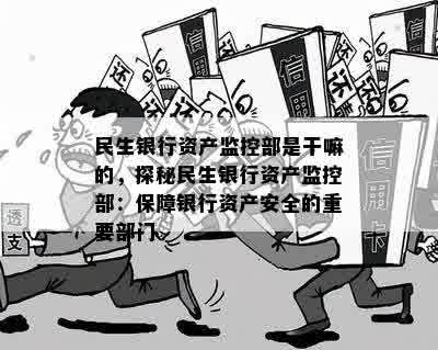 民生银行资产监控部是干嘛的，探秘民生银行资产监控部：保障银行资产安全的重要部门