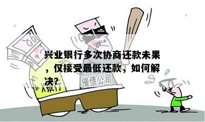 兴业银行多次协商还款未果，仅接受更低还款，如何解决？