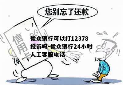 微众银行可以打12378投诉吗-微众银行24小时人工客服电话