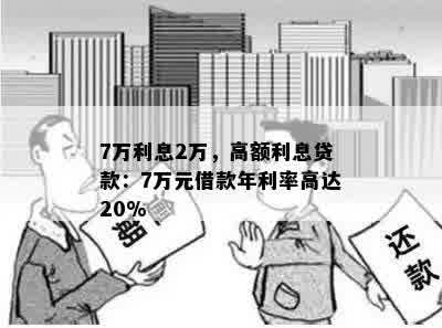 7万利息2万，高额利息贷款：7万元借款年利率高达20%