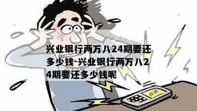 兴业银行两万八24期要还多少钱-兴业银行两万八24期要还多少钱呢