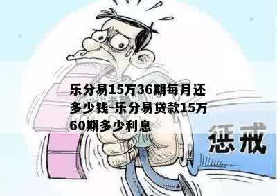 乐分易15万36期每月还多少钱-乐分易贷款15万60期多少利息