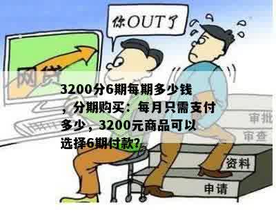 3200分6期每期多少钱，分期购买：每月只需支付多少，3200元商品可以选择6期付款？