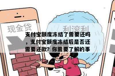 支付宝额度冻结了需要还吗，支付宝额度冻结后是否还需要还款？你需要了解的事