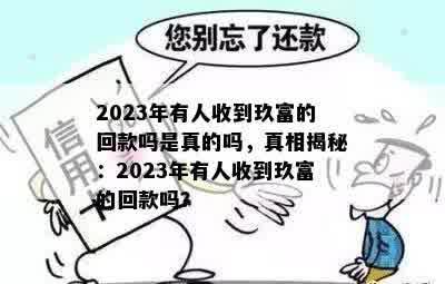 2023年有人收到玖富的回款吗是真的吗，真相揭秘：2023年有人收到玖富的回款吗？