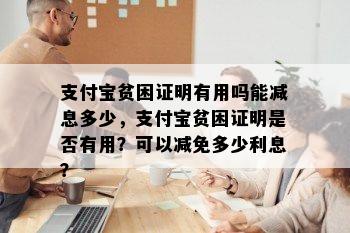 支付宝贫困证明有用吗能减息多少，支付宝贫困证明是否有用？可以减免多少利息？