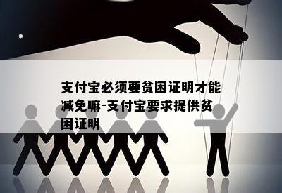 支付宝必须要贫困证明才能减免嘛-支付宝要求提供贫困证明