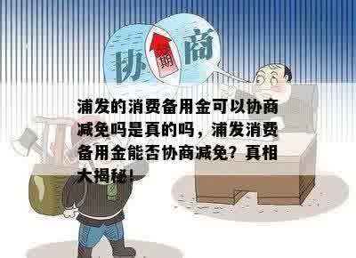 浦发的消费备用金可以协商减免吗是真的吗，浦发消费备用金能否协商减免？真相大揭秘！