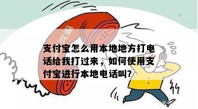 支付宝怎么用本地地方打电话给我打过来，如何使用支付宝进行本地电话叫？