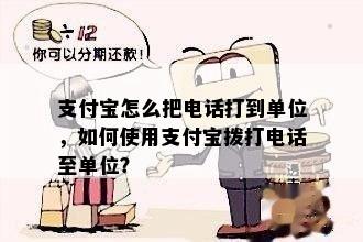 支付宝怎么把电话打到单位，如何使用支付宝拨打电话至单位？