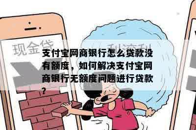 支付宝网商银行怎么贷款没有额度，如何解决支付宝网商银行无额度问题进行贷款？