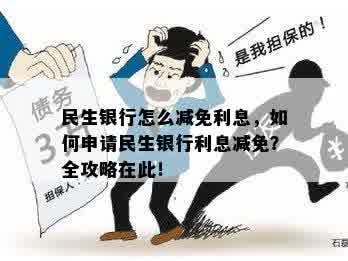 民生银行怎么减免利息，如何申请民生银行利息减免？全攻略在此！