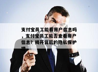 支付宝员工能看用户信息吗，支付宝员工能否查看用户信息？揭开背后的隐私保护措