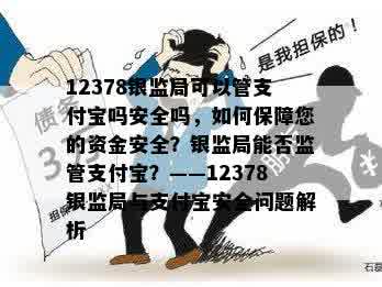 12378银监局可以管支付宝吗安全吗，如何保障您的资金安全？银监局能否监管支付宝？——12378银监局与支付宝安全问题解析