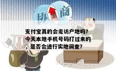 支付宝真的会走访户地吗？今天本地手机号码打过来的，是否会进行实地调查？