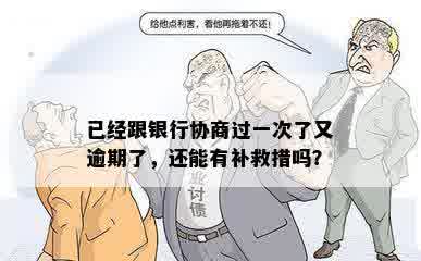 已经跟银行协商过一次了又逾期了，还能有补救措吗？