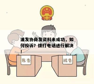 浦发协商发资料未成功，如何投诉？拨打电话进行解决！