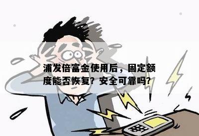 浦发倍富金使用后，固定额度能否恢复？安全可靠吗？