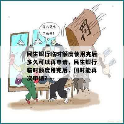 民生银行临时额度使用完后多久可以再申请，民生银行临时额度用完后，何时能再次申请？