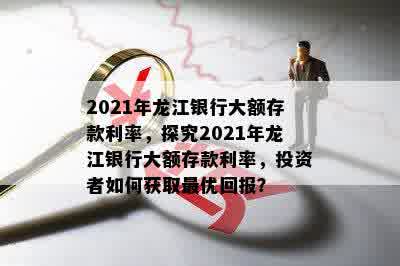 2021年龙江银行大额存款利率，探究2021年龙江银行大额存款利率，投资者如何获取更优回报？